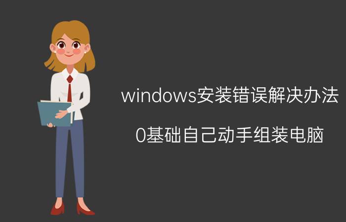 windows安装错误解决办法 0基础自己动手组装电脑，有风险吗？